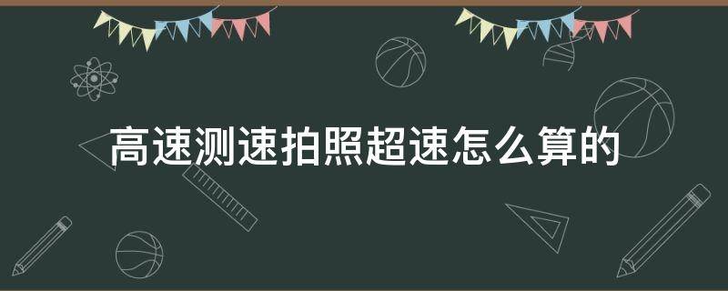 高速测速拍照超速怎么算的 高速测速拍照超速怎么算的129