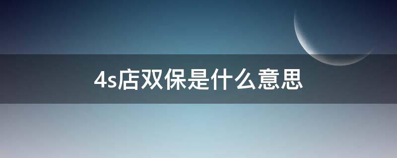 4s店双保是什么意思 4s店双保卡什么意思