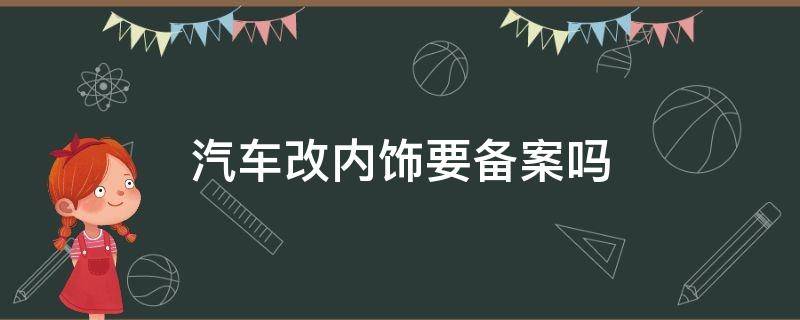 汽车改内饰要备案吗 改车的内饰要求车管所备案吗?