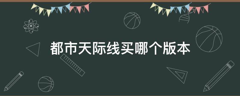 都市天际线买哪个版本（都市天际线版本号）