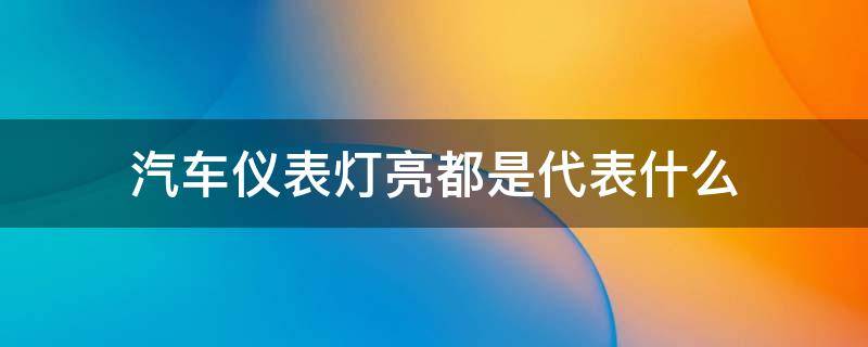 汽车仪表灯亮都是代表什么（车仪表灯亮代表什么?）