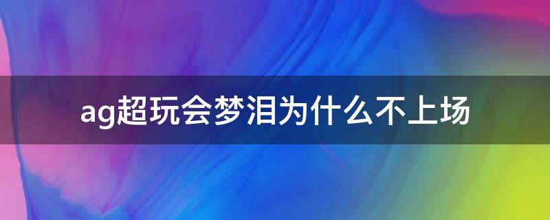 ag超玩会梦泪为什么不上场 ag超玩会梦泪为什么不上场2020