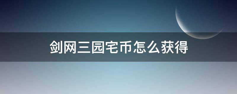 剑网三园宅币怎么获得（剑网3园宅币怎么获得）