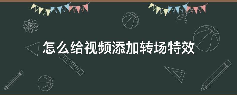 怎么给视频添加转场特效 视频中如何加入转场特效