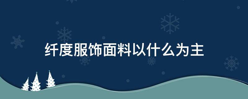 纤度服饰面料以什么为主 什么衣服是化纤面料