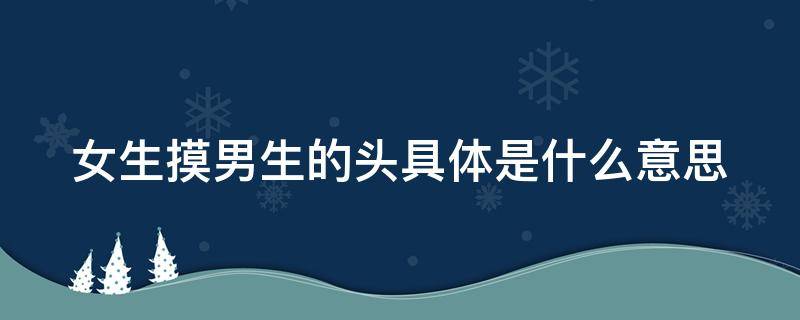 女生摸男生的头具体是什么意思 女生摸男生的头说明什么