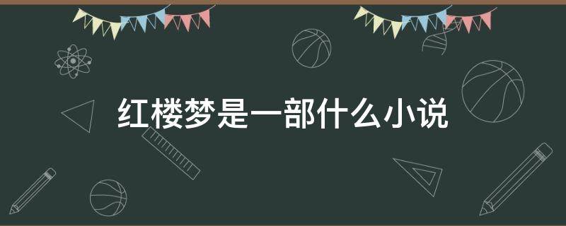 红楼梦是一部什么小说（红楼梦到底是什么小说）