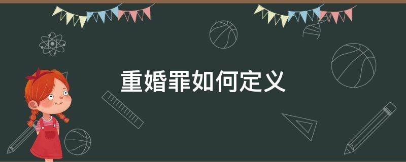 重婚罪如何定义（法律对于重婚罪是怎么定义的）