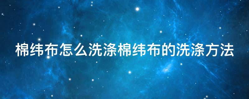 棉纬布怎么洗涤棉纬布的洗涤方法 棉布纤维