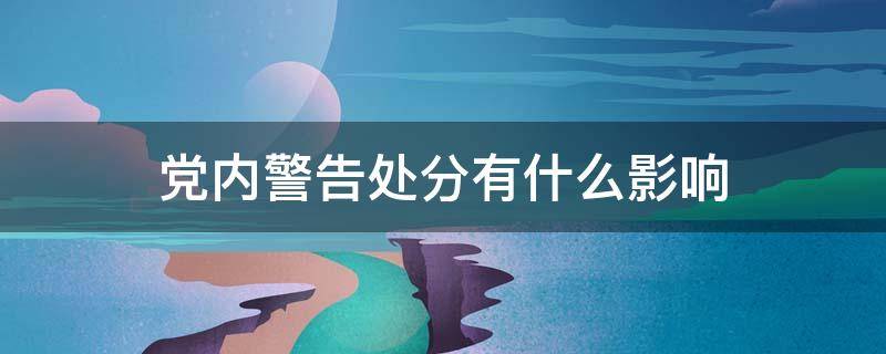 党内警告处分有什么影响 党内处分有几种,分别是什么?