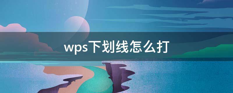 wps下划线怎么打 wps下划线怎么打出来