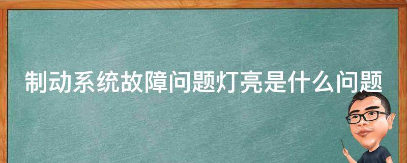 制动系统故障问题灯亮是什么问题（制动系统故障灯亮了怎么办）