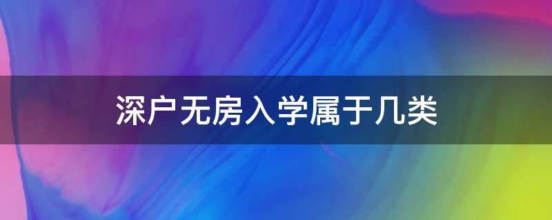 深户无房入学属于几类（深圳户口无房孩子上学属于哪类）