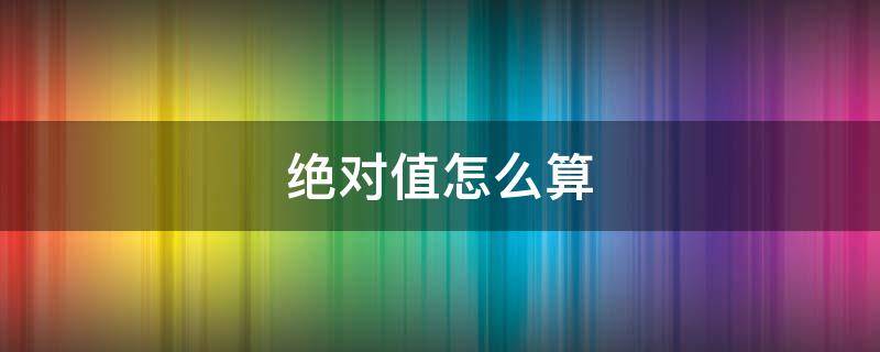 绝对值怎么算 excel绝对值怎么算