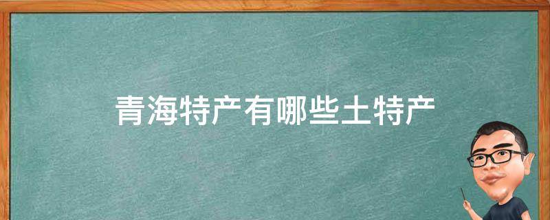 青海特产有哪些土特产 青海特产有哪些土特产 泡茶