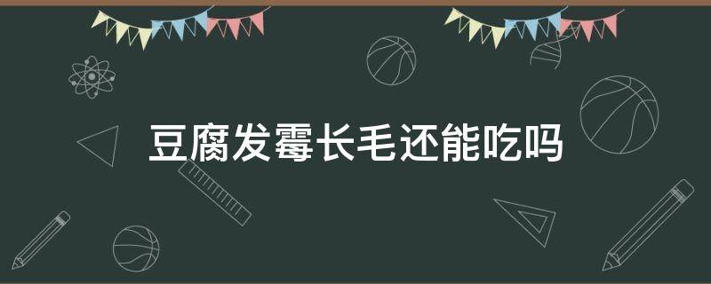 豆腐发霉长毛还能吃吗 豆腐发霉长毛做霉豆腐可以吃吗