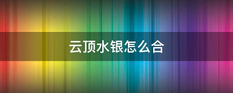 云顶水银怎么合 云顶水银怎么合成最新