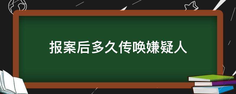 报案后多久传唤嫌疑人 立案后多久传唤嫌疑人