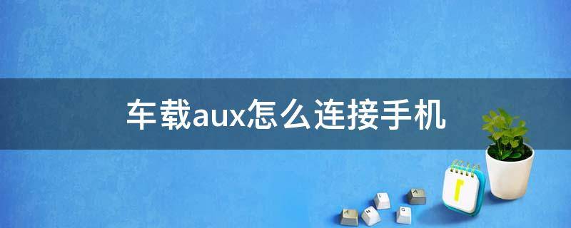 车载aux怎么连接手机 车载aux怎么连接手机导航