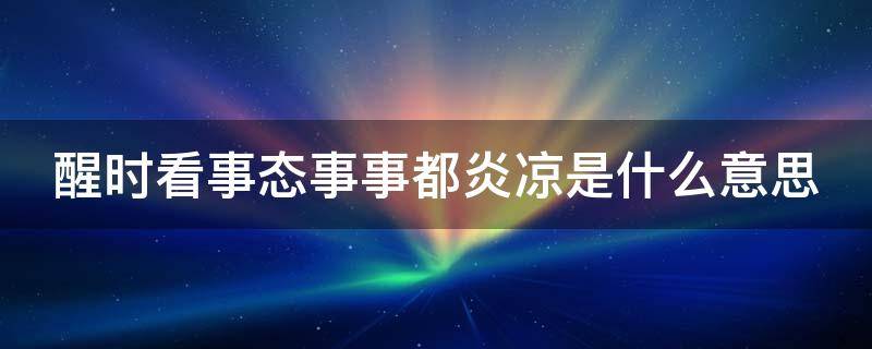 醒时看事态事事都炎凉是什么意思 见事醒事出世间