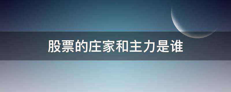 股票的庄家和主力是谁（股票的庄家和主力指的是什么）