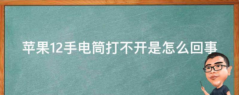 苹果12手电筒打不开是怎么回事（苹果12手电筒打不开什么情况）