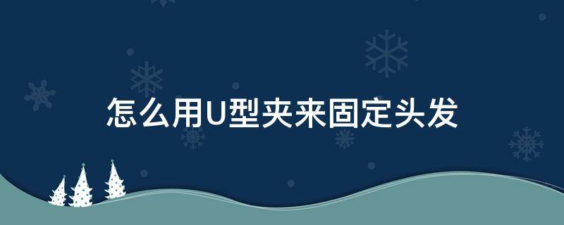 怎么用U型夹来固定头发 u字型发夹怎么固定