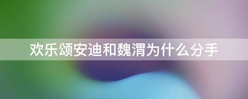 欢乐颂安迪和魏渭为什么分手 欢乐颂上安迪为什么不适合跟魏渭在一起