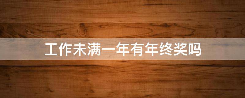 工作未满一年有年终奖吗（未满1年有年终奖吗）