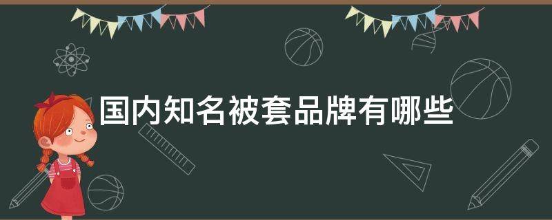 国内知名被套品牌有哪些（中国品牌被套有哪些牌子）