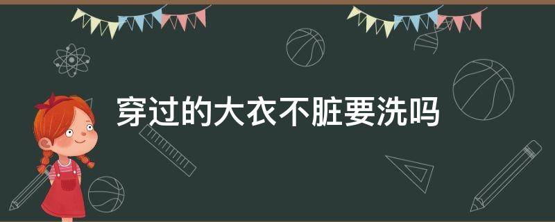 穿过的大衣不脏要洗吗 大衣不太脏需要洗吗