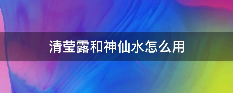 清莹露和神仙水怎么用 sk-ii清莹露和神仙水怎么用