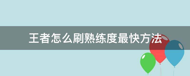 王者怎么刷熟练度最快方法（王者怎么刷熟练度最快方法2022）