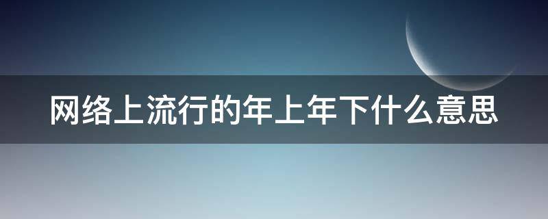 网络上流行的年上年下什么意思（网络用语年上年下什么意思）