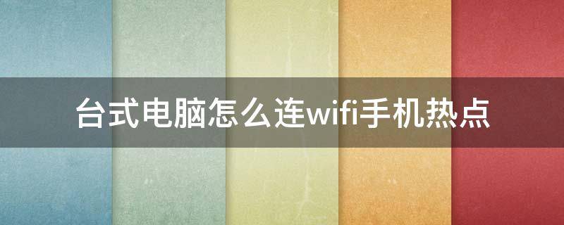 台式电脑怎么连wifi手机热点 台式电脑怎么无线连接手机热点