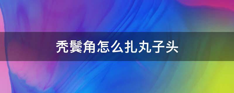 秃鬓角怎么扎丸子头 鬓角秃怎么扎头发