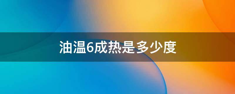 油温6成热是多少度 油温六成热是什么样的