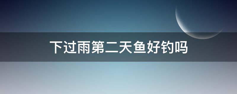 下过雨第二天鱼好钓吗 下了雨第二天好钓鱼吗