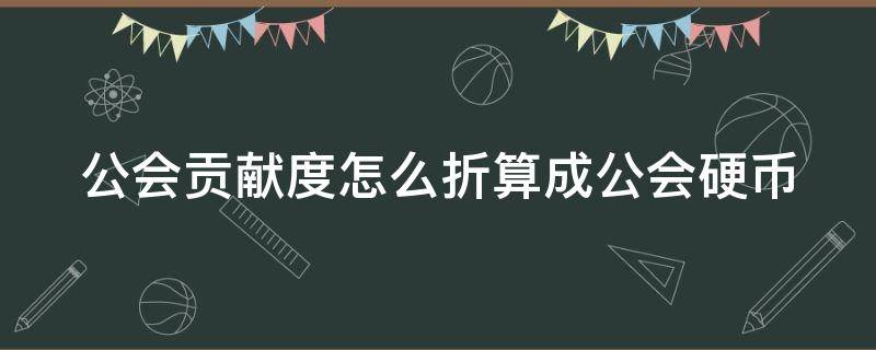 公会贡献度怎么折算成公会硬币 公会贡献度怎么换硬币