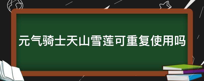 元气骑士天山雪莲可重复使用吗（元气骑士天山雪莲可以叠加吗）