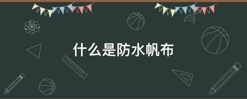 什么是防水帆布 防水帆布是什么材料