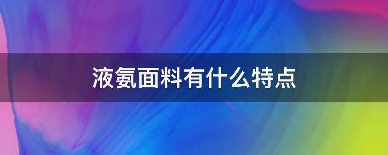 液氨面料有什么特点（液氨处理面料缺点）