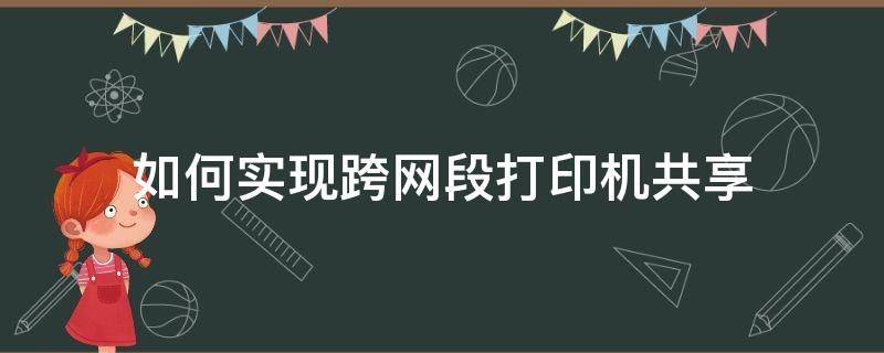 如何实现跨网段打印机共享（跨网段添加局域网共享打印机）