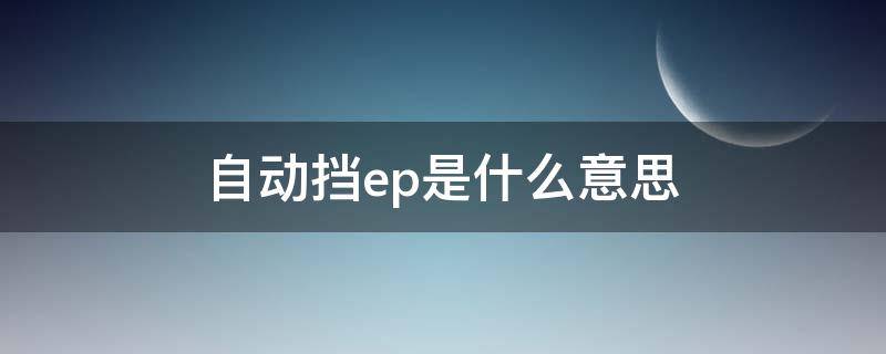 自动挡ep是什么意思 欧曼自动挡ep是什么意思