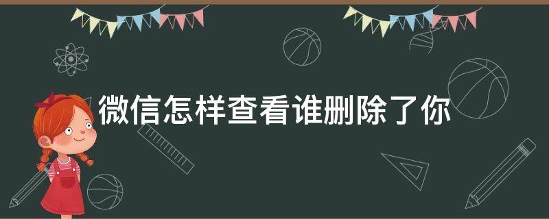 微信怎样查看谁删除了你 微信如何看谁删除了你