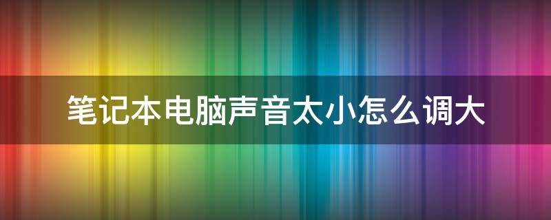 笔记本电脑声音太小怎么调大 笔记本电脑声音太小怎么调大键盘