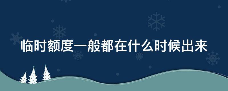 临时额度一般都在什么时候出来（临时额度什么时候生效）