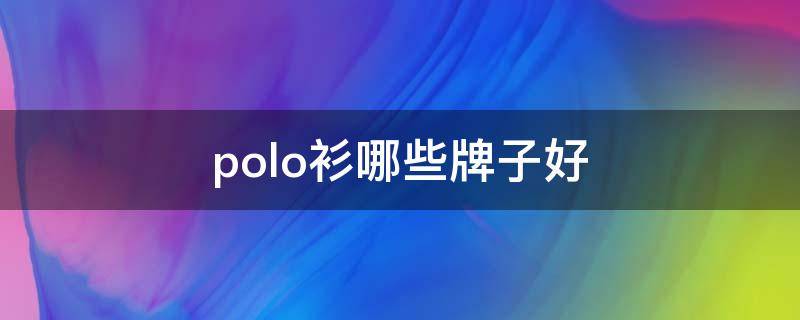 polo衫哪些牌子好 polo衫哪个牌子的好