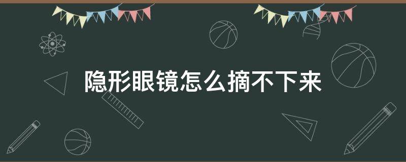 隐形眼镜怎么摘不下来 隐形眼镜摘不下来有什么办法