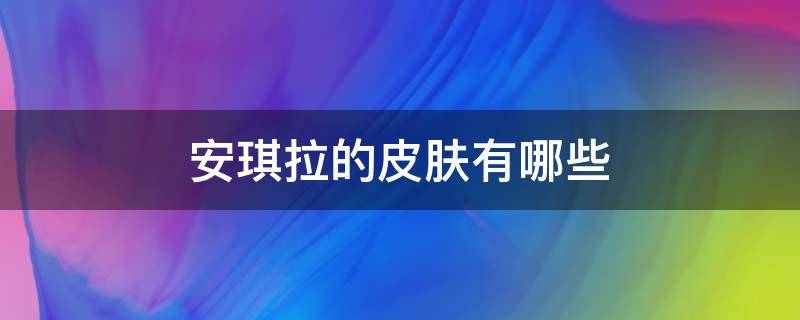 安琪拉的皮肤有哪些 安琪拉新皮肤多少钱